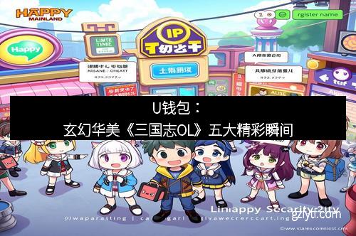 U钱包：玄幻华美《三国志OL》五大精彩瞬间